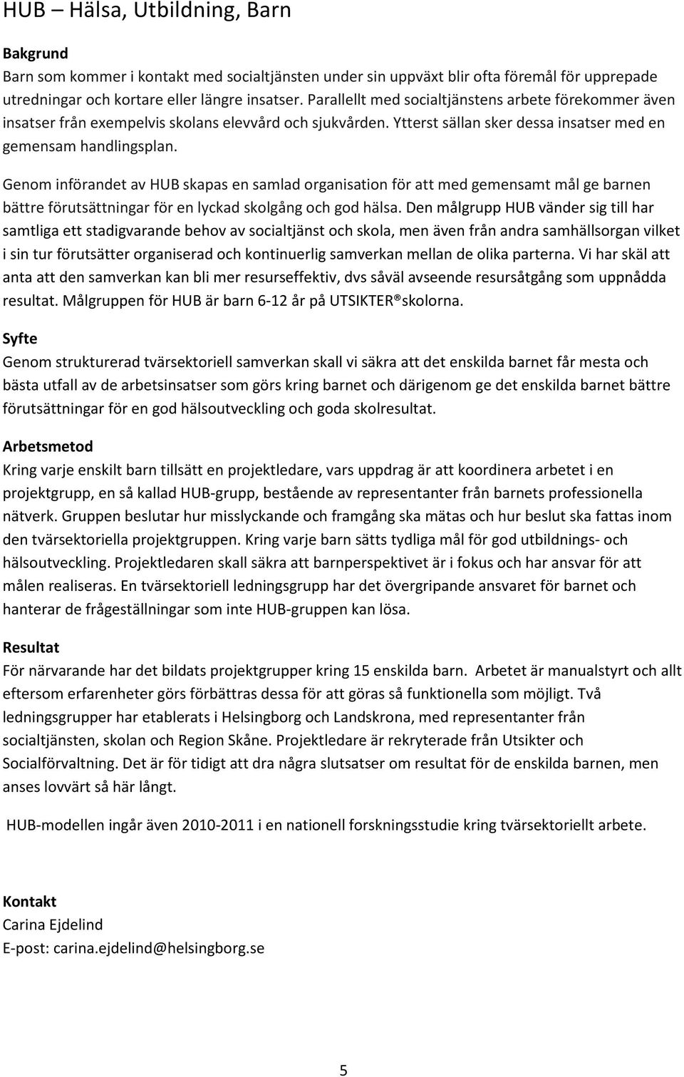 Genom införandet av HUB skapas en samlad organisation för att med gemensamt mål ge barnen bättre förutsättningar för en lyckad skolgång och god hälsa.