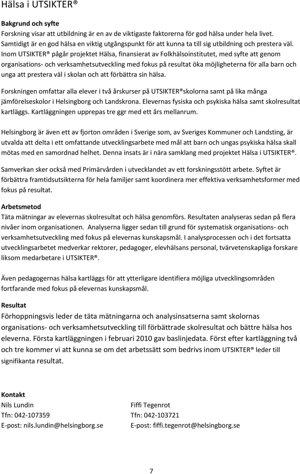 Inom UTSIKTER pågår projektet Hälsa, finansierat av Folkhälsoinstitutet, med syfte att genom organisations- och verksamhetsutveckling med fokus på resultat öka möjligheterna för alla barn och unga