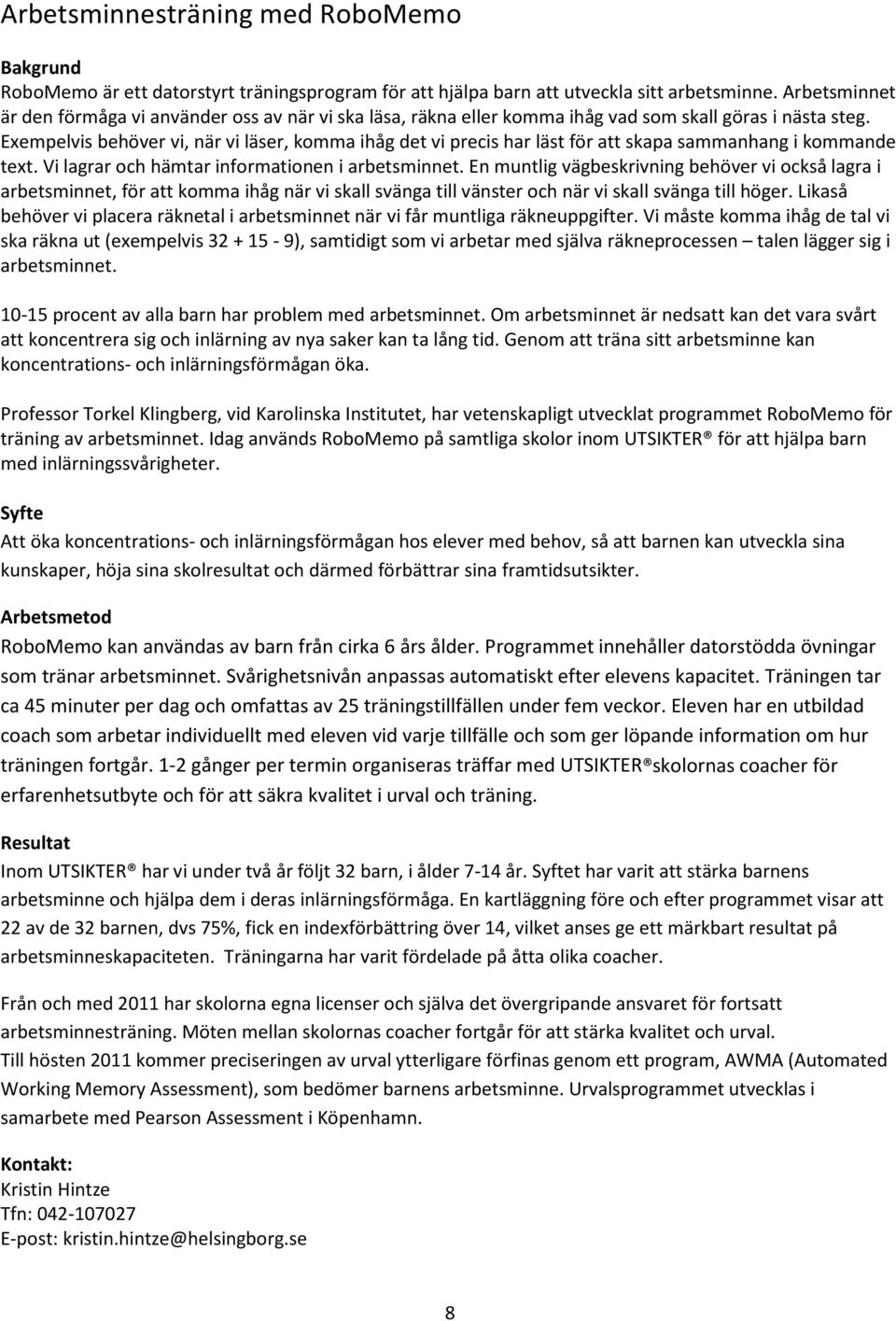 Exempelvis behöver vi, när vi läser, komma ihåg det vi precis har läst för att skapa sammanhang i kommande text. Vi lagrar och hämtar informationen i arbetsminnet.