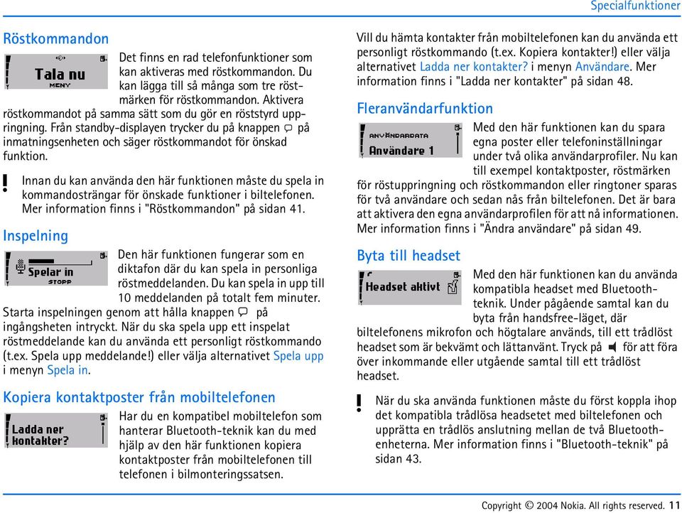 Innan du kan använda den här funktionen måste du spela in kommandosträngar för önskade funktioner i biltelefonen. Mer information finns i "Röstkommandon" på sidan 41.