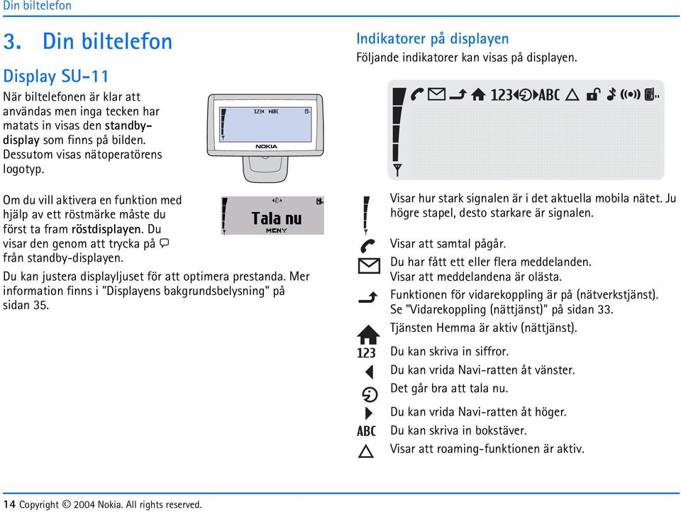 Du kan justera displaljuset för att optimera prestanda. Mer information finns i "Displaens bakgrundsbelsning" på sidan 35. Indikatorer på displaen Följande indikatorer kan visas på displaen.