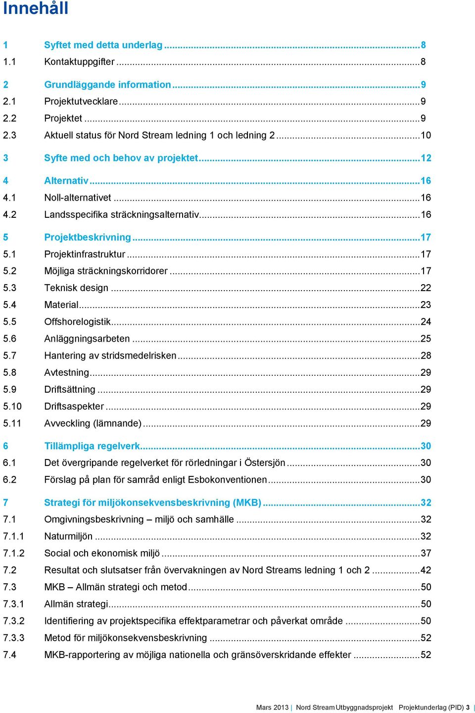 1 Projektinfrastruktur... 17 5.2 Möjliga sträckningskorridorer... 17 5.3 Teknisk design... 22 5.4 Material... 23 5.5 Offshorelogistik... 24 5.6 Anläggningsarbeten... 25 5.