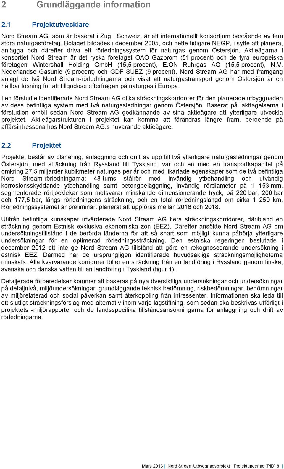 Aktieägarna i konsortiet Nord Stream är det ryska företaget OAO Gazprom (51 procent) och de fyra europeiska företagen Wintershall Holding GmbH (15,5 procent), E.ON Ruhrgas AG (15,5 procent), N.V.