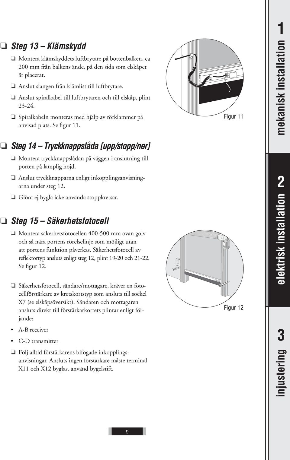 Steg 14 Tryckknappslåda [upp/stopp/ner] Montera tryckknappslådan på väggen i anslutning till porten på lämplig höjd. Anslut tryckknapparna enligt inkopplingsanvisningarna under steg 1.