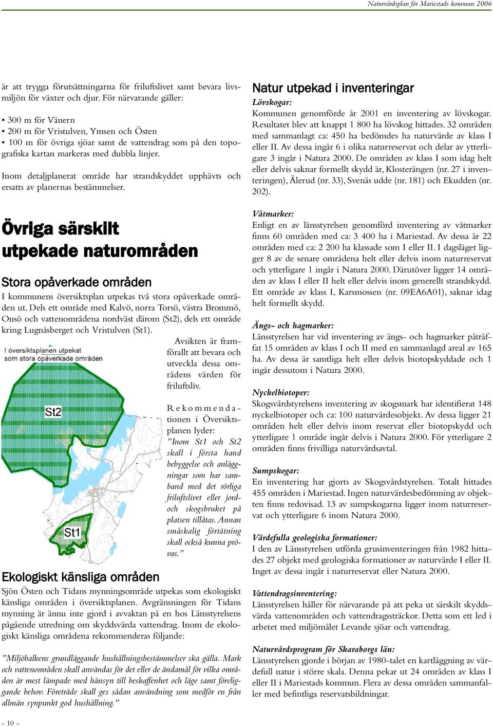 Inom detaljplanerat område har strandskyddet upphävts och ersatts av planernas bestämmelser.