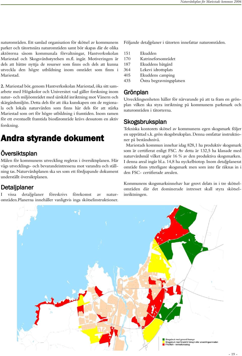 Skogsvårdsstyrelsen m.fl. ingår. Motiveringen är dels att bättre nyttja de resurser som finns och dels att kunna utveckla den högre utbildning inom området som finns i Mariestad. 2.