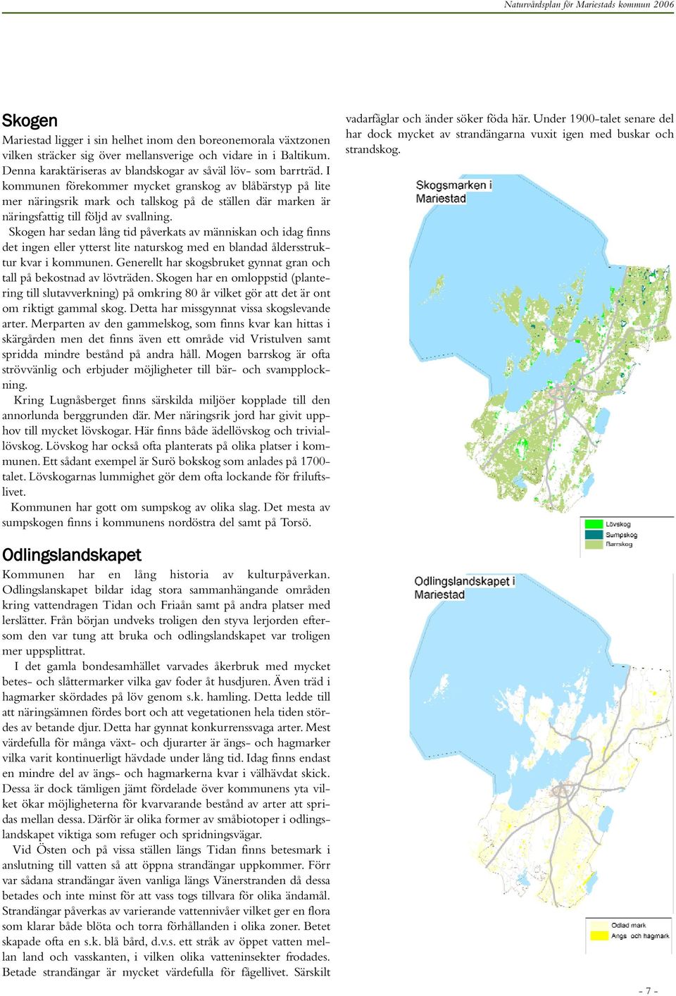 Skogen har sedan lång tid påverkats av människan och idag finns det ingen eller ytterst lite naturskog med en blandad åldersstruktur kvar i kommunen.