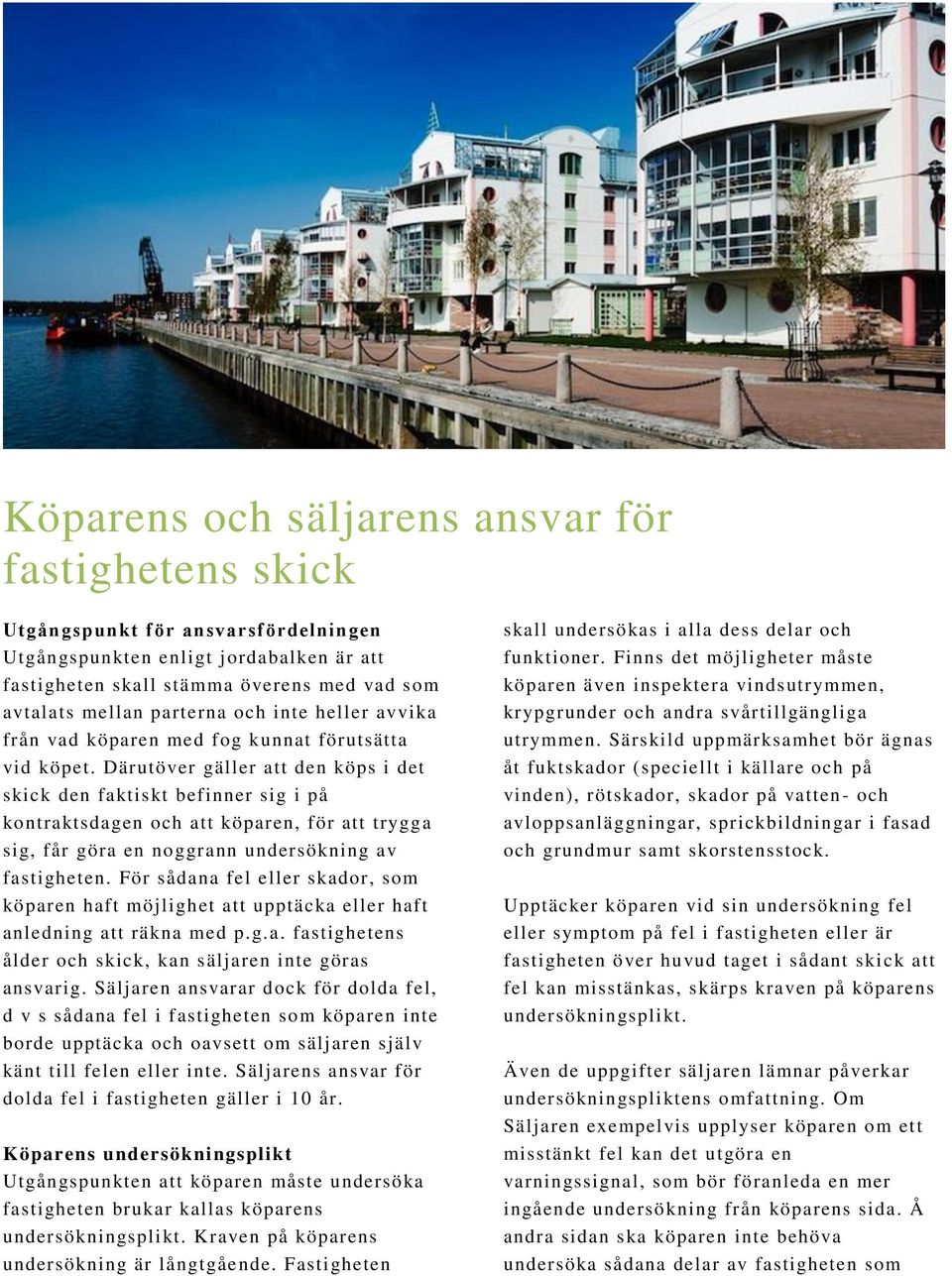 Därutöver gäller att den köps i det skick den faktiskt befinner sig i på kontraktsdagen och att köparen, för att trygga sig, får göra en noggrann undersökning av fastigheten.