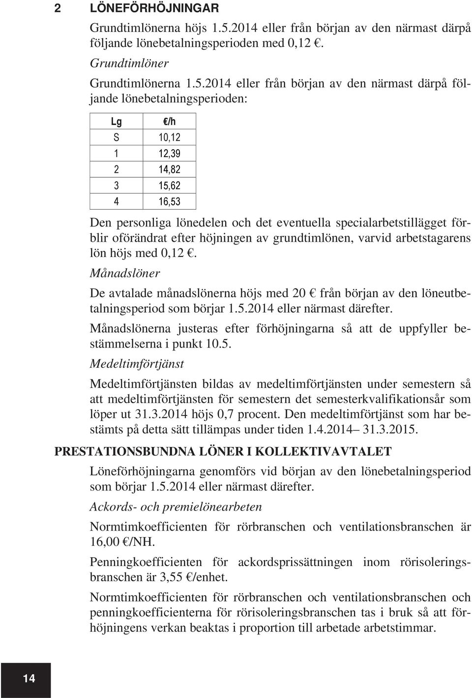 2014 eller från början av den närmast därpå följande lönebetalningsperioden: Lg /h S 10,12 1 12,39 2 14,82 3 15,62 4 16,53 Den personliga lönedelen och det eventuella specialarbetstillägget förblir