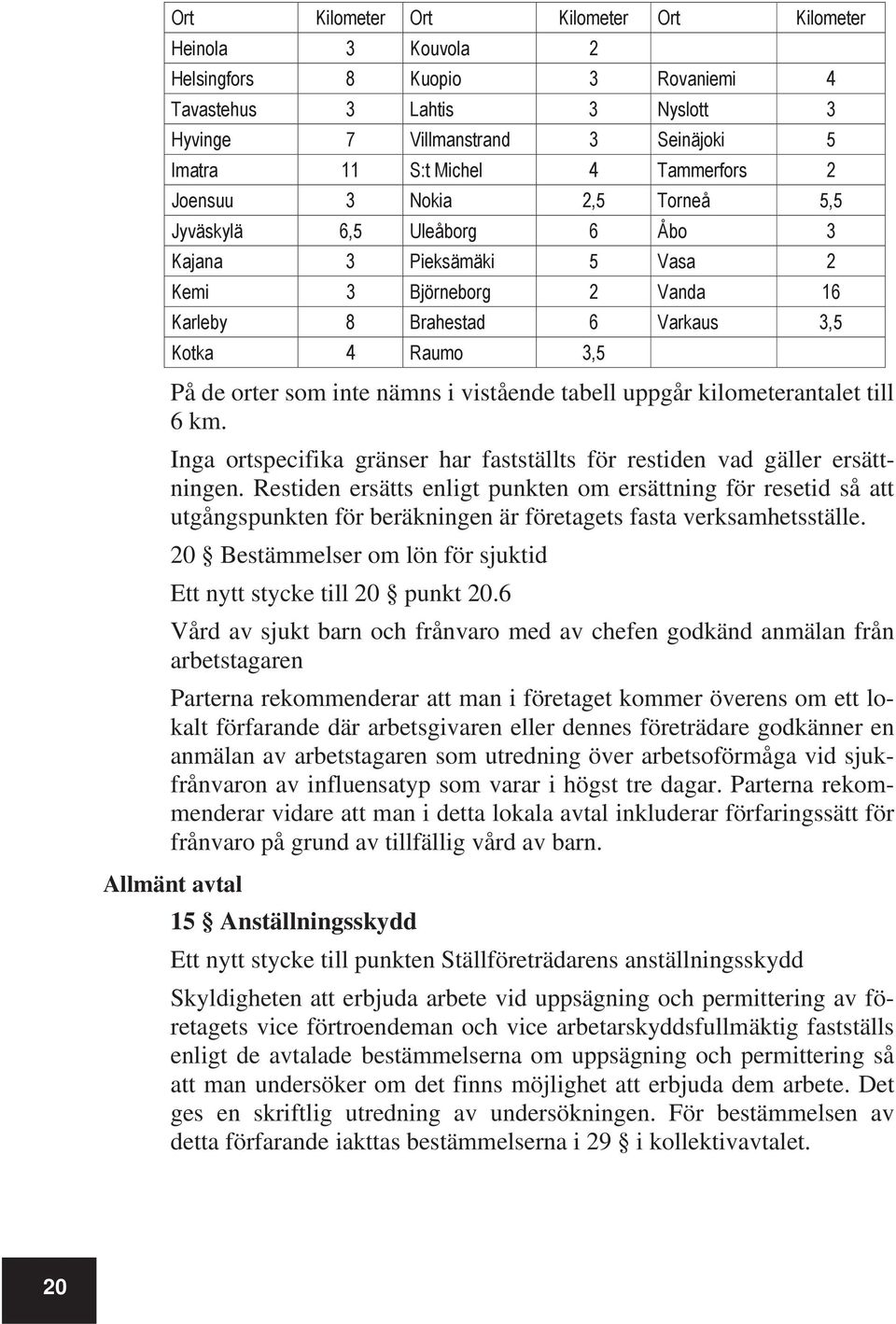 som inte nämns i vistående tabell uppgår kilometerantalet till 6 km. Inga ortspecifika gränser har fastställts för restiden vad gäller ersättningen.