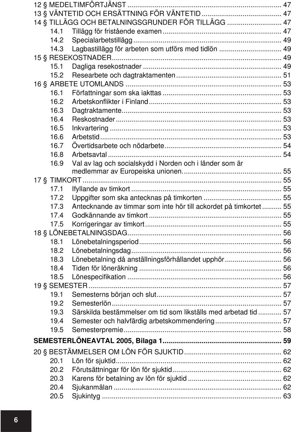 1 Författningar som ska iakttas... 53 16.2 Arbetskonflikter i Finland... 53 16.3 Dagtraktamente... 53 16.4 Reskostnader... 53 16.5 Inkvartering... 53 16.6 Arbetstid... 53 16.7 Övertidsarbete och nödarbete.