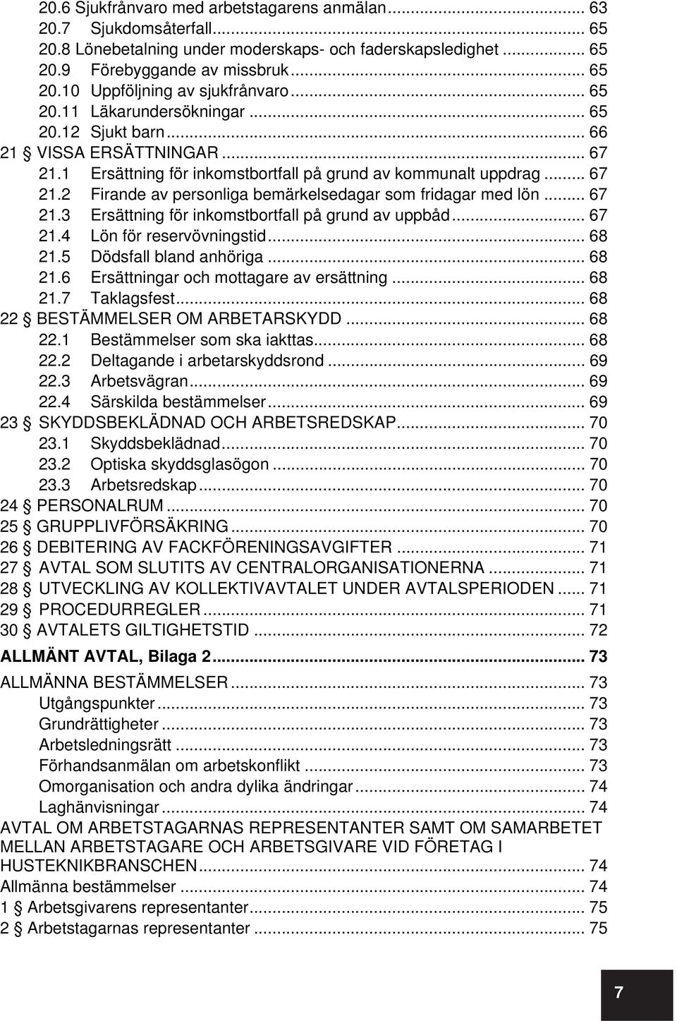 .. 67 21.3 Ersättning för inkomstbortfall på grund av uppbåd... 67 21.4 Lön för reservövningstid... 68 21.5 Dödsfall bland anhöriga... 68 21.6 Ersättningar och mottagare av ersättning... 68 21.7 Taklagsfest.