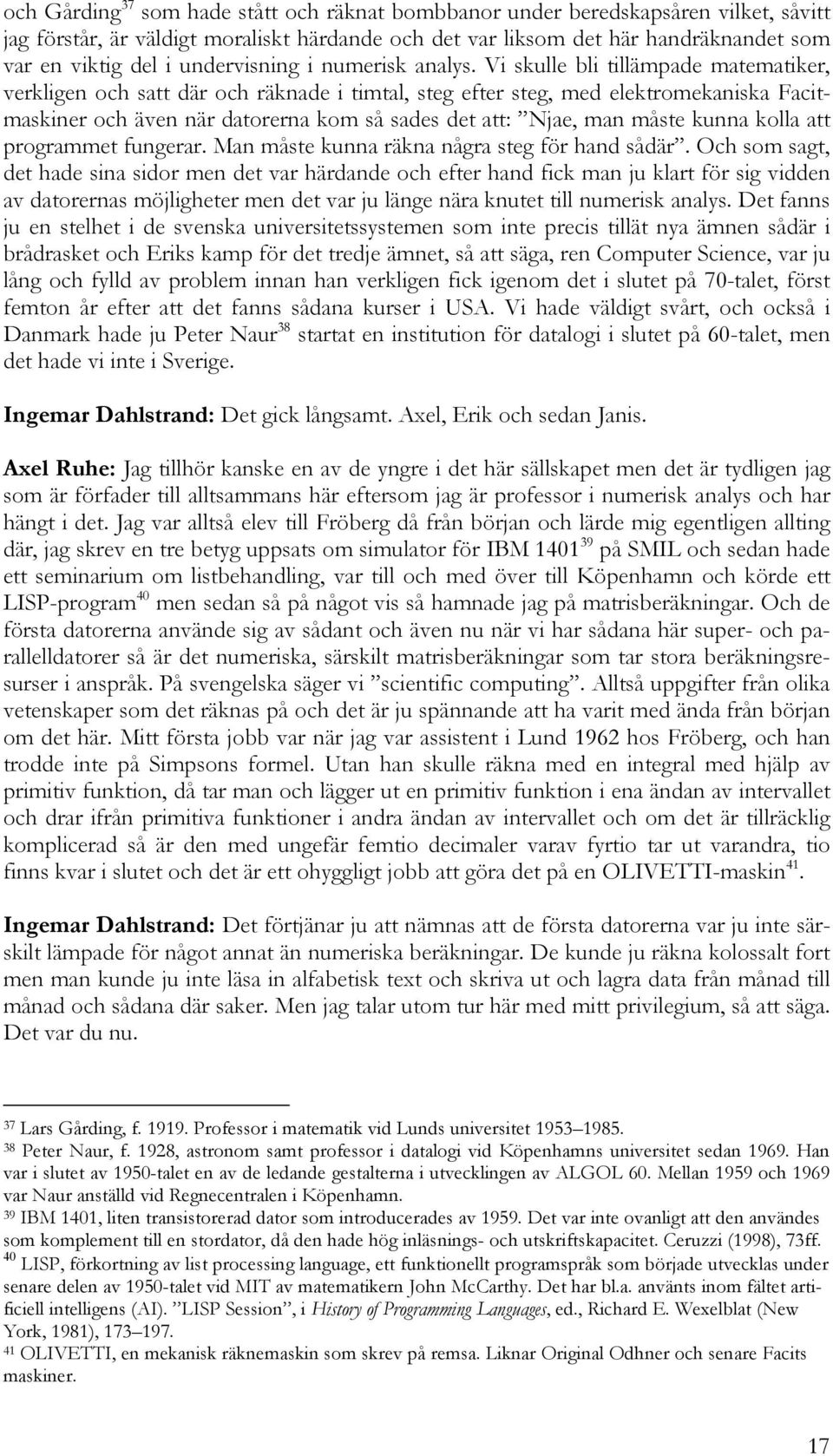 Vi skulle bli tillämpade matematiker, verkligen och satt där och räknade i timtal, steg efter steg, med elektromekaniska Facitmaskiner och även när datorerna kom så sades det att: Njae, man måste