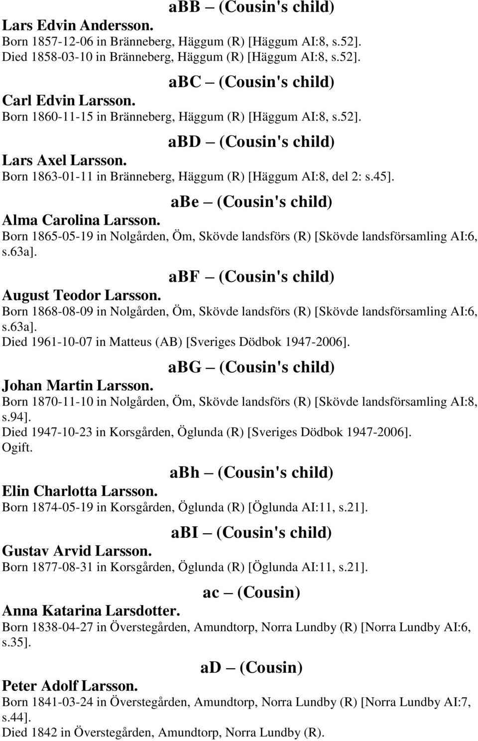 abe (Cousin's child) Alma Carolina Larsson. Born 1865-05-19 in Nolgården, Öm, Skövde landsförs (R) [Skövde landsförsamling AI:6, s.63a]. abf (Cousin's child) August Teodor Larsson.