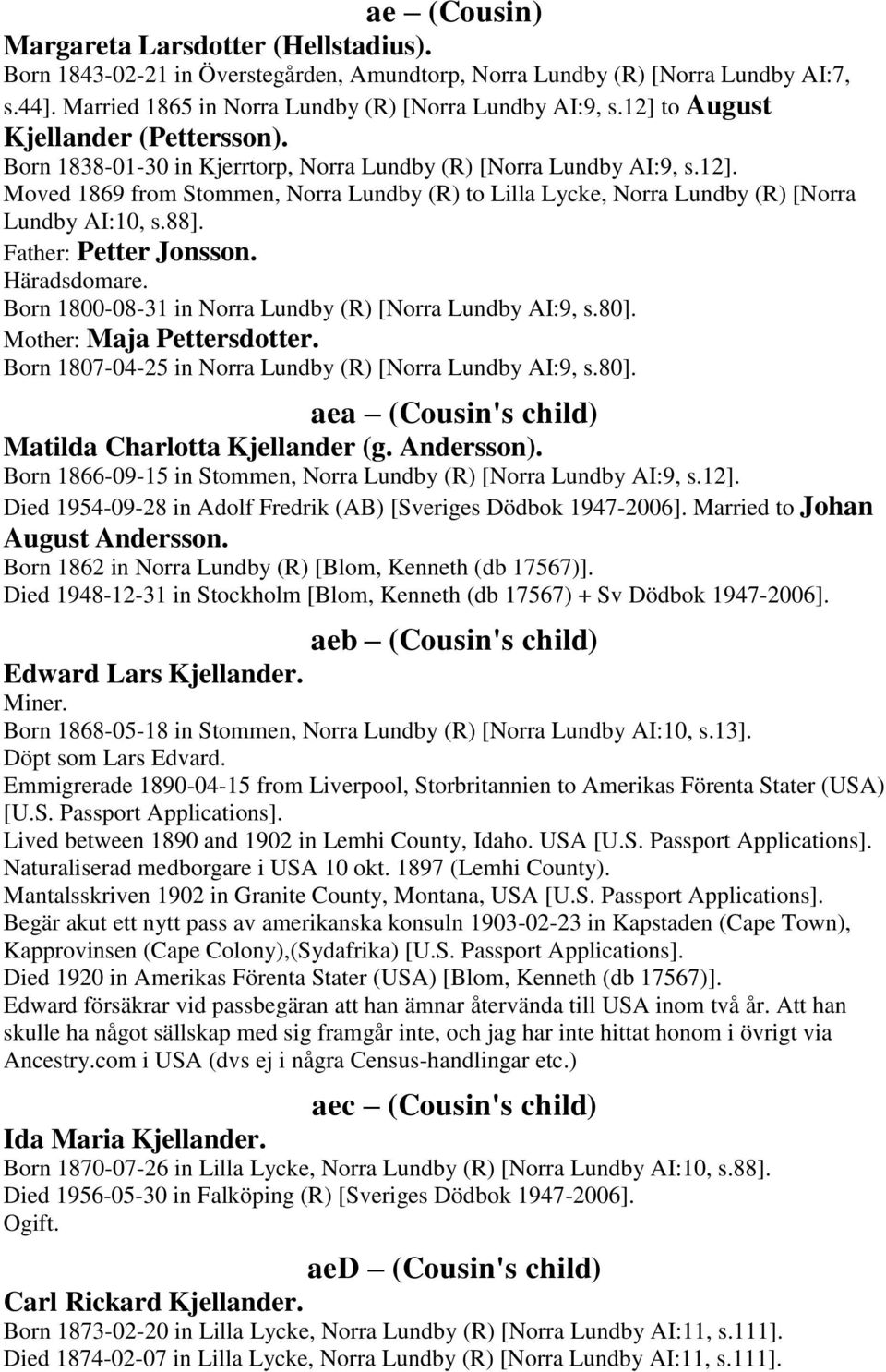 88]. Father: Petter Jonsson. Häradsdomare. Born 1800-08-31 in Norra Lundby (R) [Norra Lundby AI:9, s.80]. Mother: Maja Pettersdotter. Born 1807-04-25 in Norra Lundby (R) [Norra Lundby AI:9, s.80]. aea (Cousin's child) Matilda Charlotta Kjellander (g.