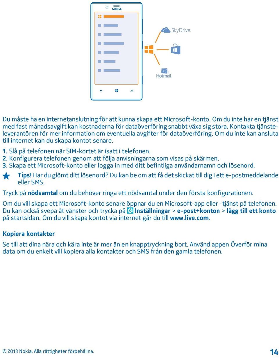 Slå på telefonen när SIM-kortet är isatt i telefonen. 2. Konfigurera telefonen genom att följa anvisningarna som visas på skärmen. 3.