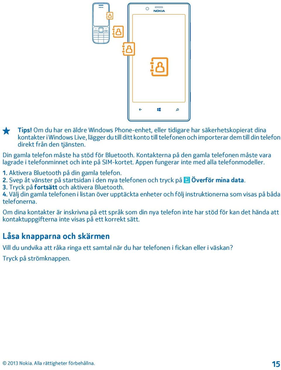 Appen fungerar inte med alla telefonmodeller. 1. Aktivera Bluetooth på din gamla telefon. 2. Svep åt vänster på startsidan i den nya telefonen och tryck på Överför mina data. 3.