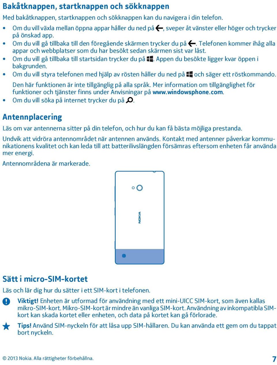 Telefonen kommer ihåg alla appar och webbplatser som du har besökt sedan skärmen sist var låst. Om du vill gå tillbaka till startsidan trycker du på. Appen du besökte ligger kvar öppen i bakgrunden.