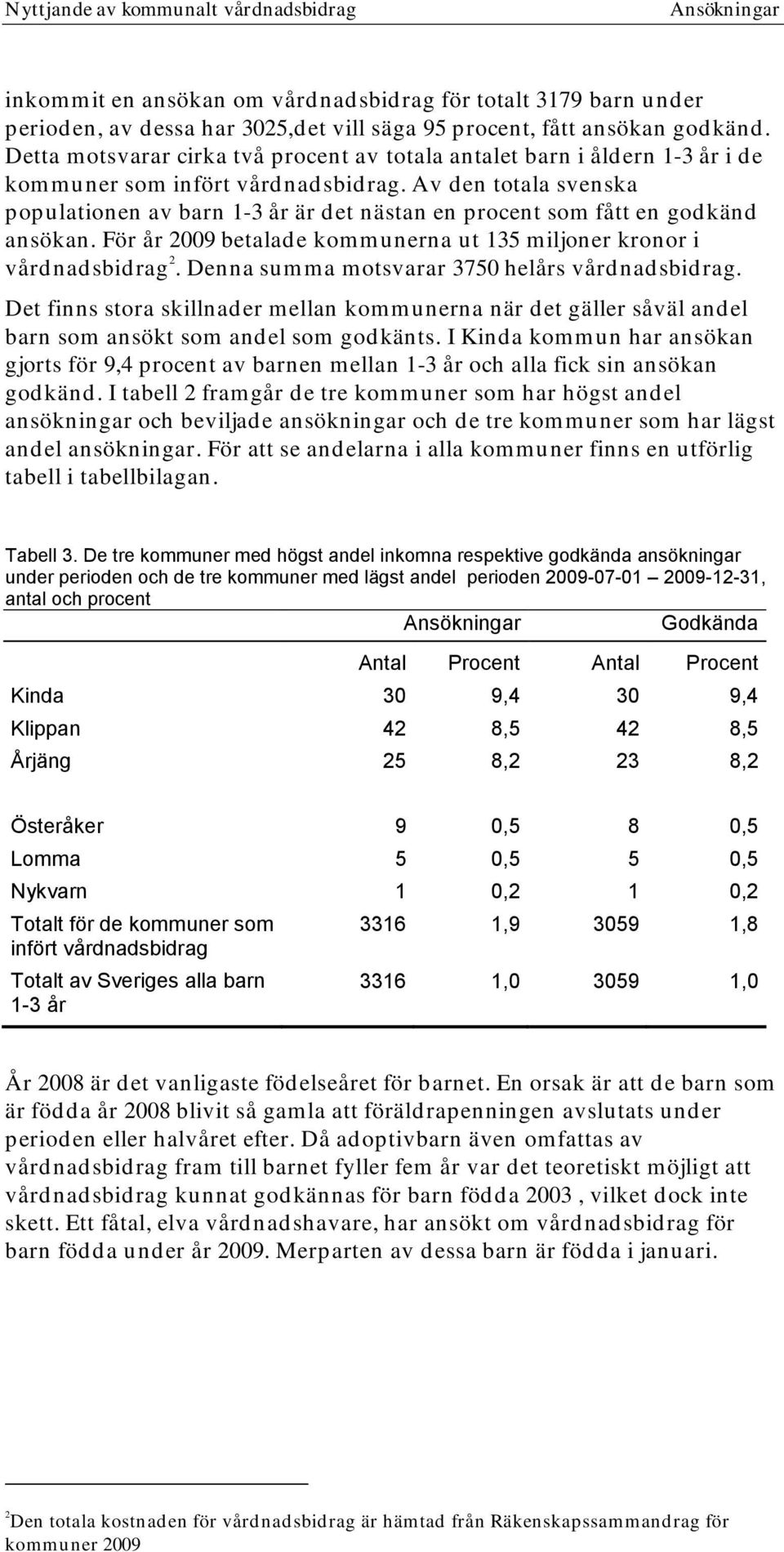 Av den totala svenska populationen av barn 1-3 år är det nästan en procent som fått en godkänd ansökan. För år 2009 betalade kommunerna ut 135 miljoner kronor i vårdnadsbidrag 2.