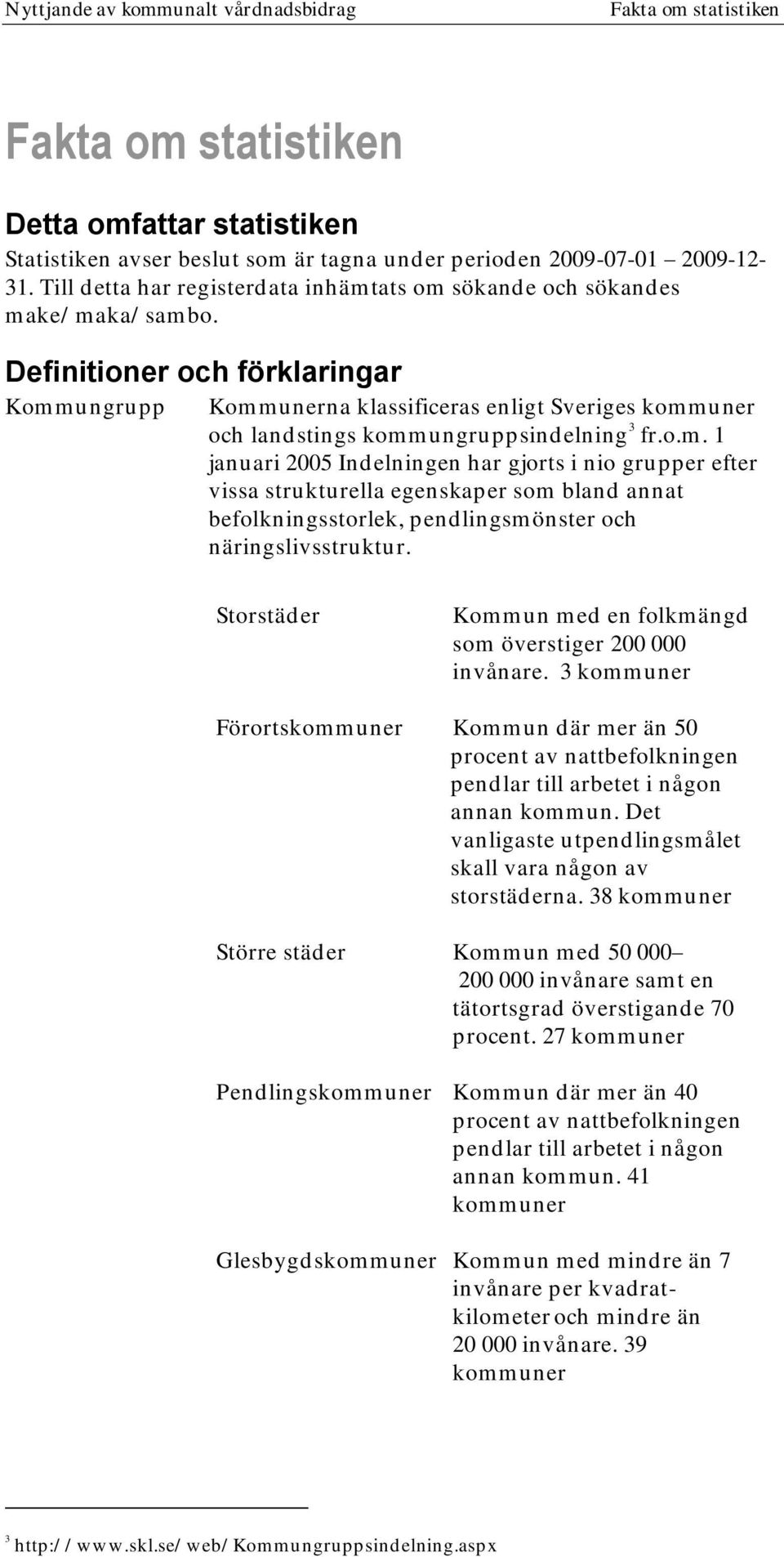 Definitioner och förklaringar Kommungrupp Kommunerna klassificeras enligt Sveriges kommuner och landstings kommungruppsindelning 3 fr.o.m. 1 januari 2005 Indelningen har gjorts i nio grupper efter vissa strukturella egenskaper som bland annat befolkningsstorlek, pendlingsmönster och näringslivsstruktur.