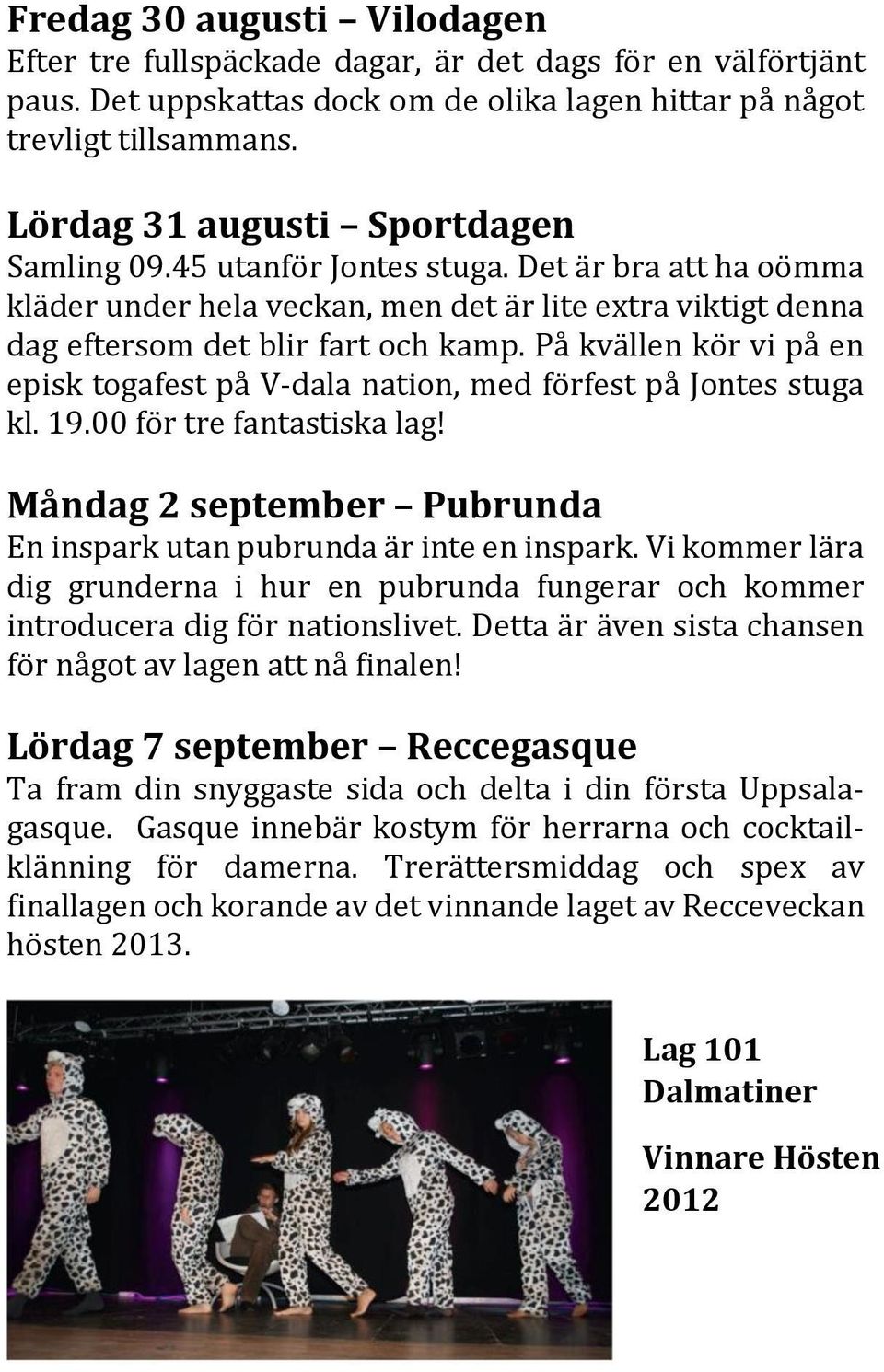 På kvällen kör vi på en episk togafest på V-dala nation, med förfest på Jontes stuga kl. 19.00 för tre fantastiska lag! Måndag 2 september Pubrunda En inspark utan pubrunda är inte en inspark.