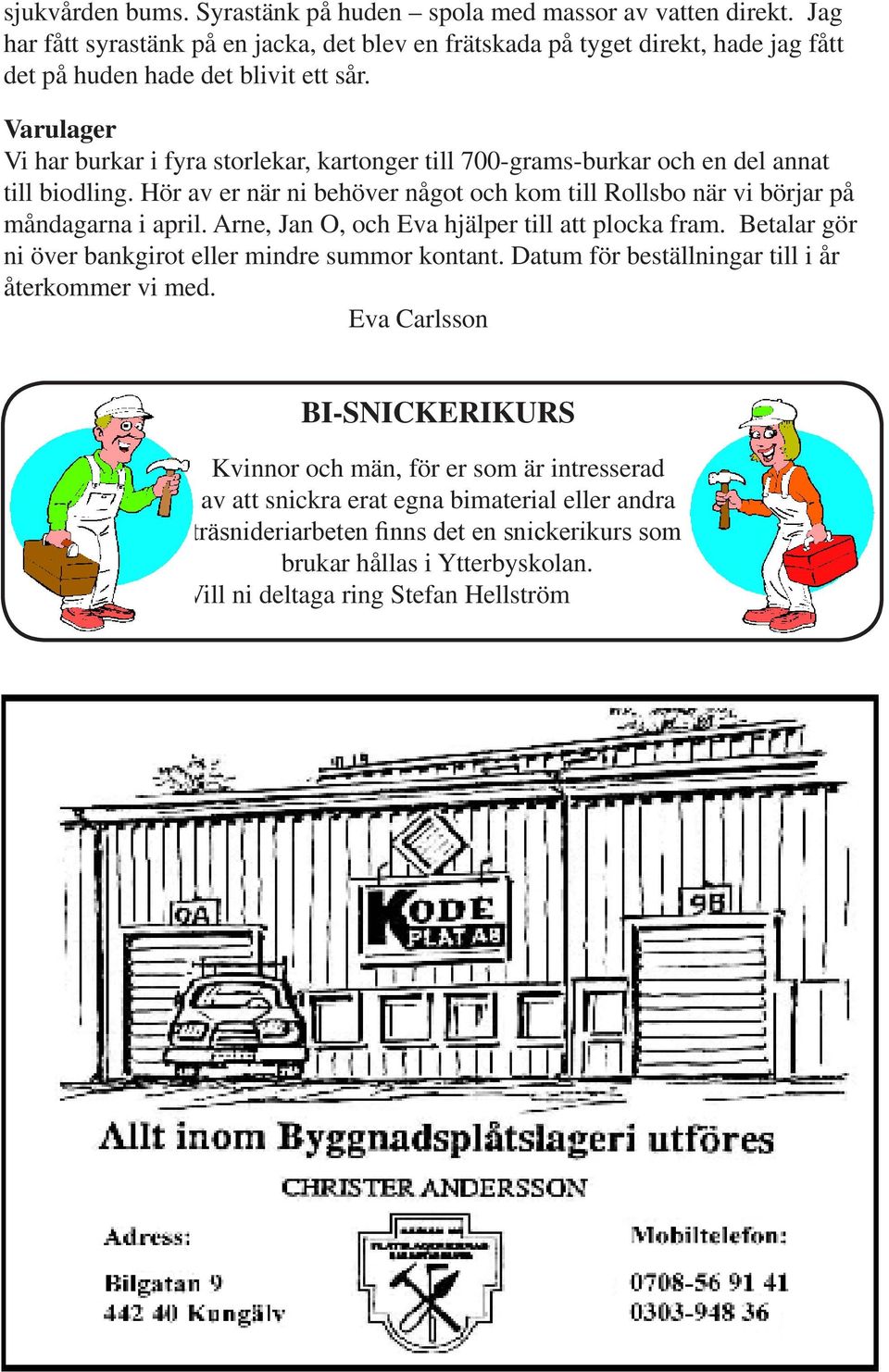 Arne, Jan O, och Eva hjälper till att plocka fram. Betalar gör ni över bankgirot eller mindre summor kontant. Datum för beställningar till i år återkommer vi med.