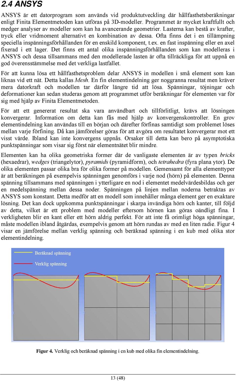 Ofta finns det i en tillämpning speciella inspänningsförhållanden för en enskild komponent, t.ex. en fast inspänning eller en axel fixerad i ett lager.