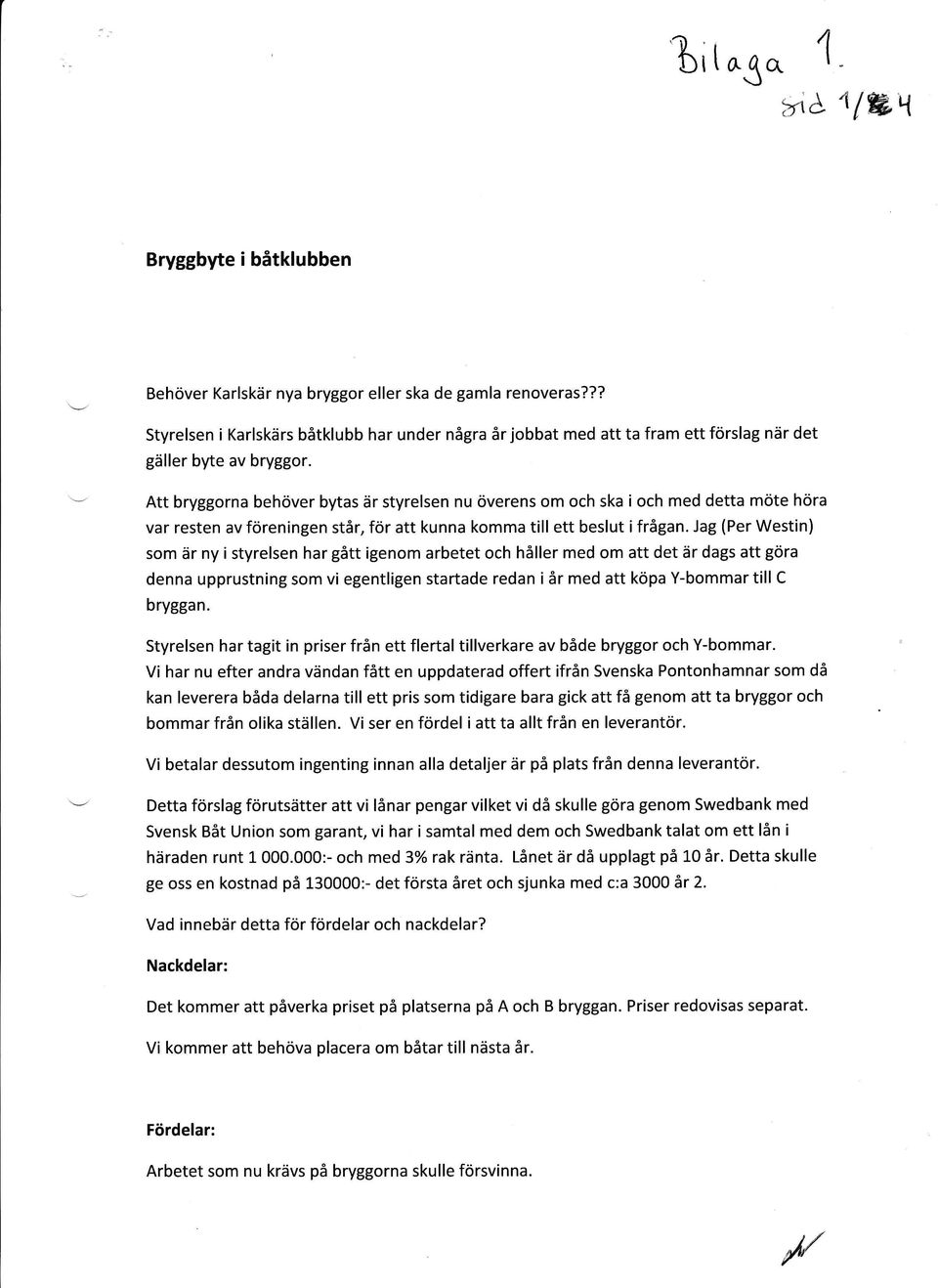 Att brygga behöver bytas är yrelsen nu överens m ch ska i ch med detta möte höra var reen av föreningen år, för att kunna kmma till ett beslut i frågan.