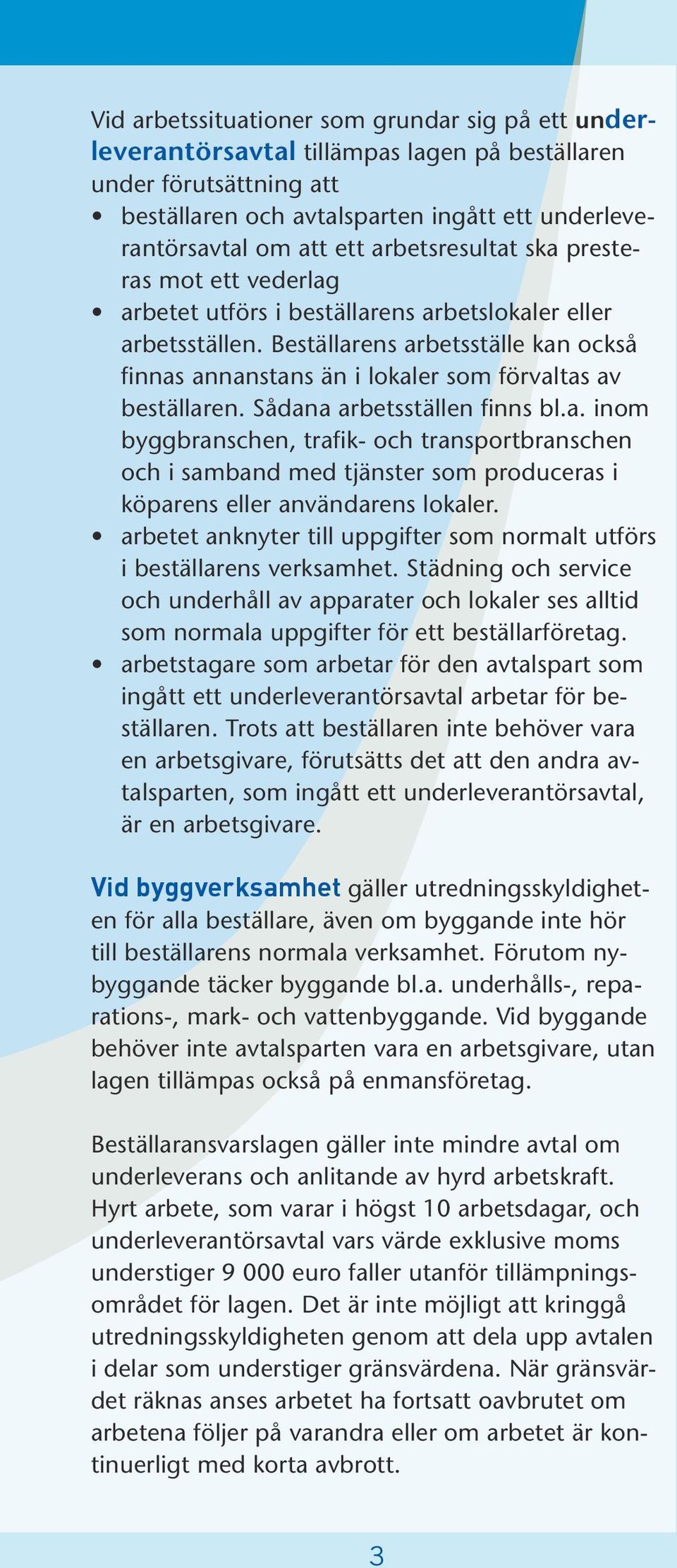 Beställarens arbetsställe kan också finnas annanstans än i lokaler som förvaltas av beställaren. Sådana arbetsställen finns bl.a. inom byggbranschen, trafik- och transportbranschen och i samband med tjänster som produceras i köparens eller användarens lokaler.