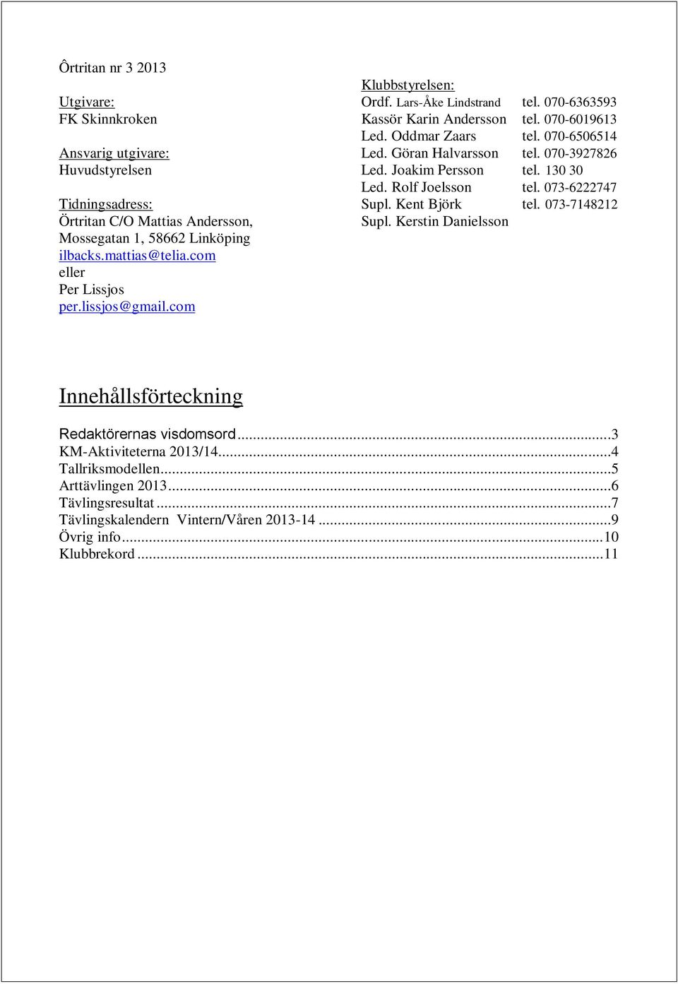 Göran Halvarsson tel. 070-3927826 Led. Joakim Persson tel. 130 30 Led. Rolf Joelsson tel. 073-6222747 Supl. Kent Björk tel. 073-7148212 Supl.