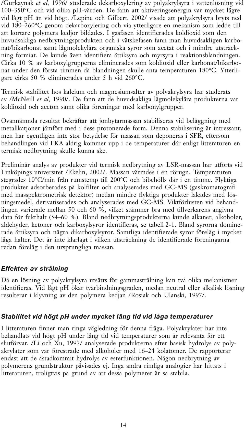 I gasfasen identifierades koldioxid som den huvudsakliga nedbrytningsprodukten och i vätskefasen fann man huvudsakligen karbonat/bikarbonat samt lågmolekylära organiska syror som acetat och i mindre