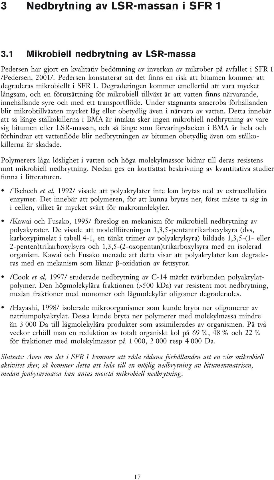 Degraderingen kommer emellertid att vara mycket långsam, och en förutsättning för mikrobiell tillväxt är att vatten finns närvarande, innehållande syre och med ett transportflöde.