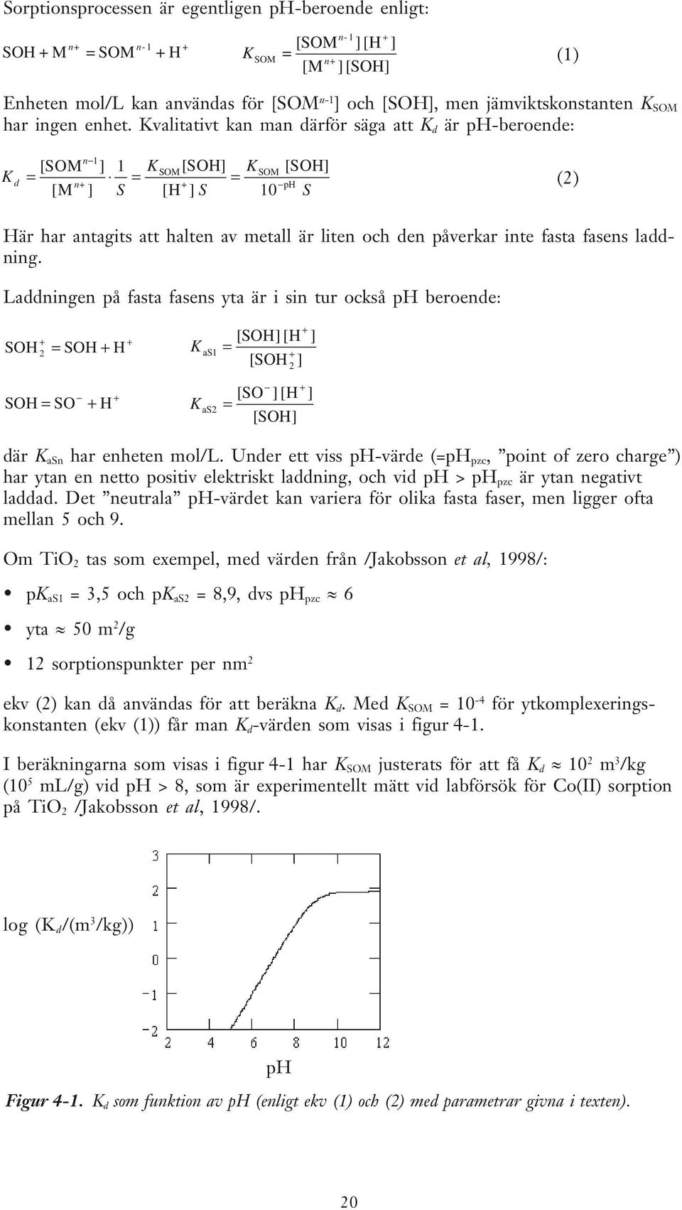 Kvalitativt kan man därför säga att K d är ph-beroende: K d n 1 [SM ] 1 = n+ [M ] S KSM[SH] KSM [SH] = = + ph [H ] S 10 S (2) Här har antagits att halten av metall är liten och den påverkar inte