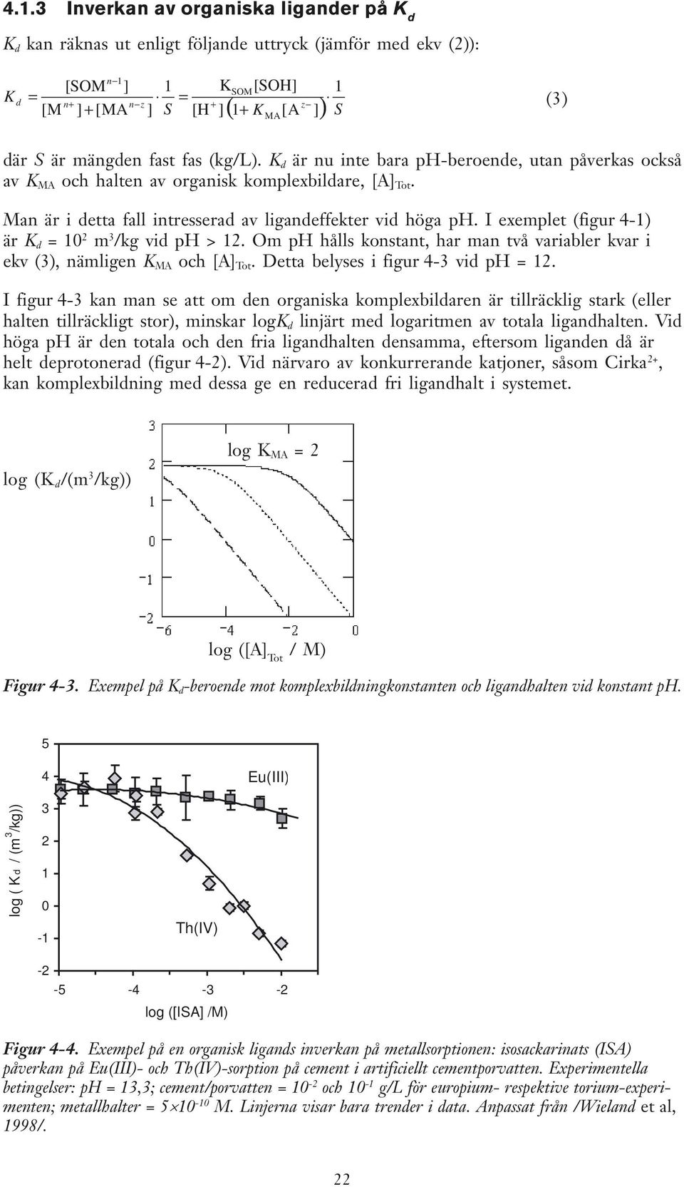 I exemplet (figur 4-1) är K d = 10 2 m 3 /kg vid ph > 12. m ph hålls konstant, har man två variabler kvar i ekv (3), nämligen K MA och [A] Tot. Detta belyses i figur 4-3 vid ph = 12.
