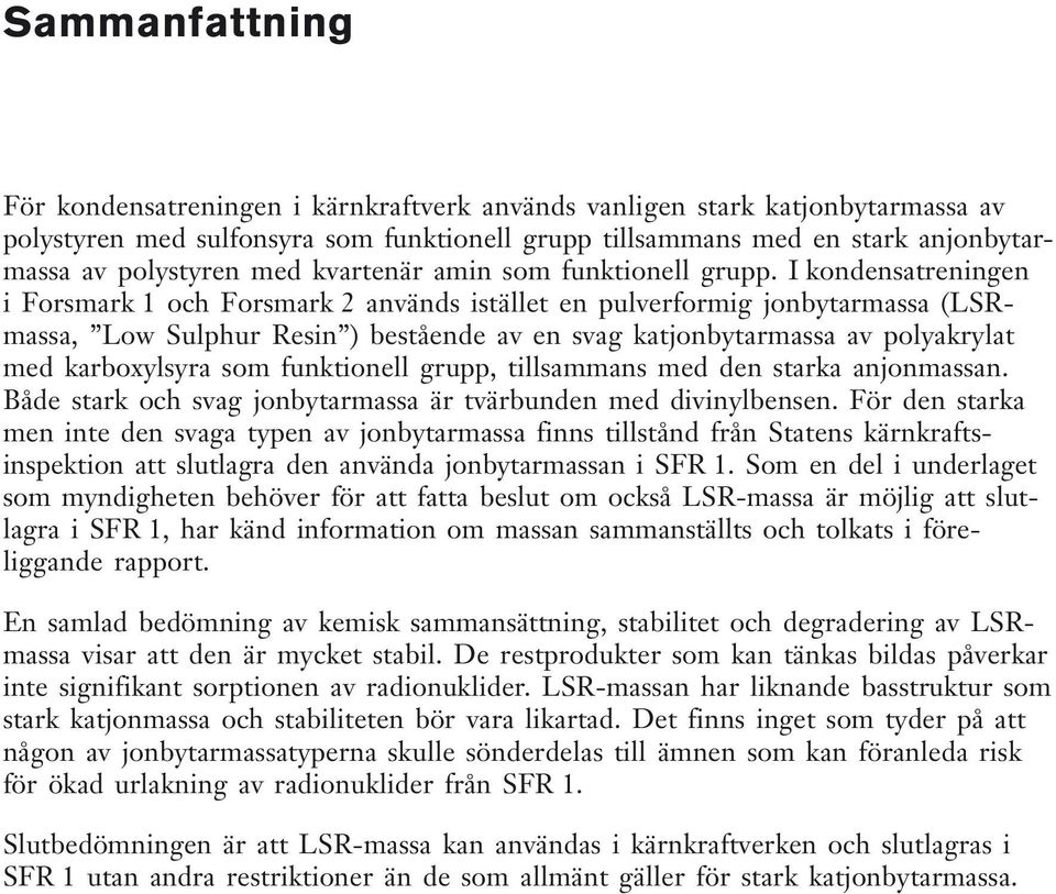I kondensatreningen i Forsmark 1 och Forsmark 2 används istället en pulverformig jonbytarmassa (LSRmassa, Low Sulphur Resin ) bestående av en svag katjonbytarmassa av polyakrylat med karboxylsyra som