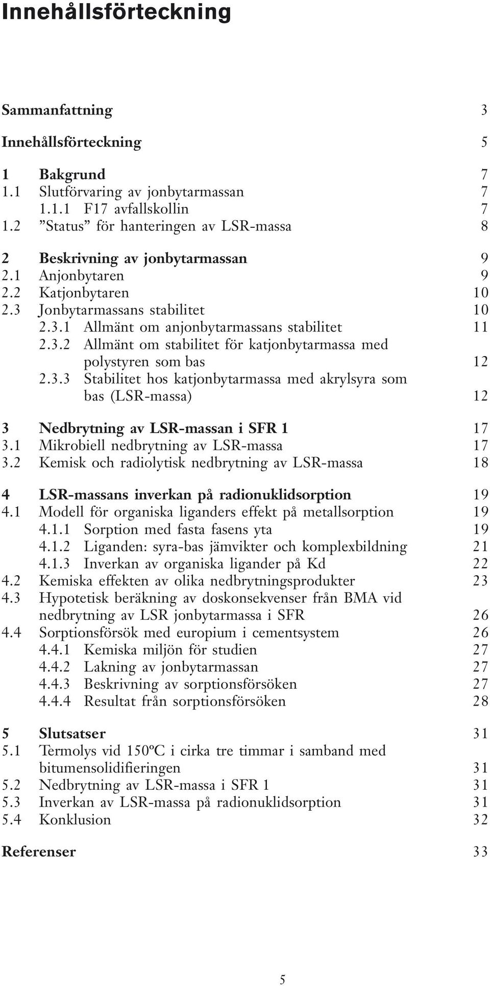 3.2 Allmänt om stabilitet för katjonbytarmassa med polystyren som bas 12 2.3.3 Stabilitet hos katjonbytarmassa med akrylsyra som bas (LSR-massa) 12 3 Nedbrytning av LSR-massan i SFR 1 17 3.