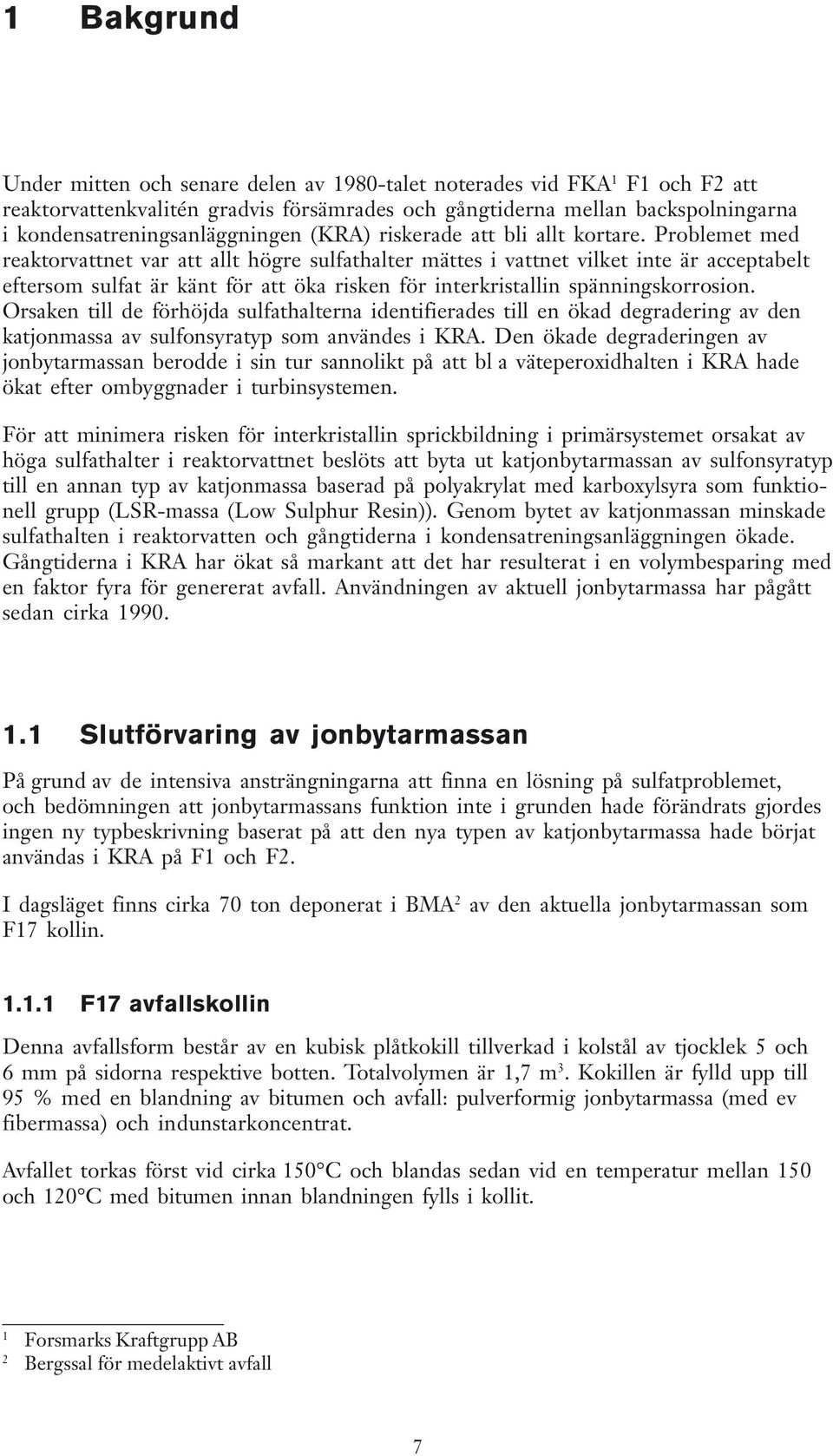 Problemet med reaktorvattnet var att allt högre sulfathalter mättes i vattnet vilket inte är acceptabelt eftersom sulfat är känt för att öka risken för interkristallin spänningskorrosion.