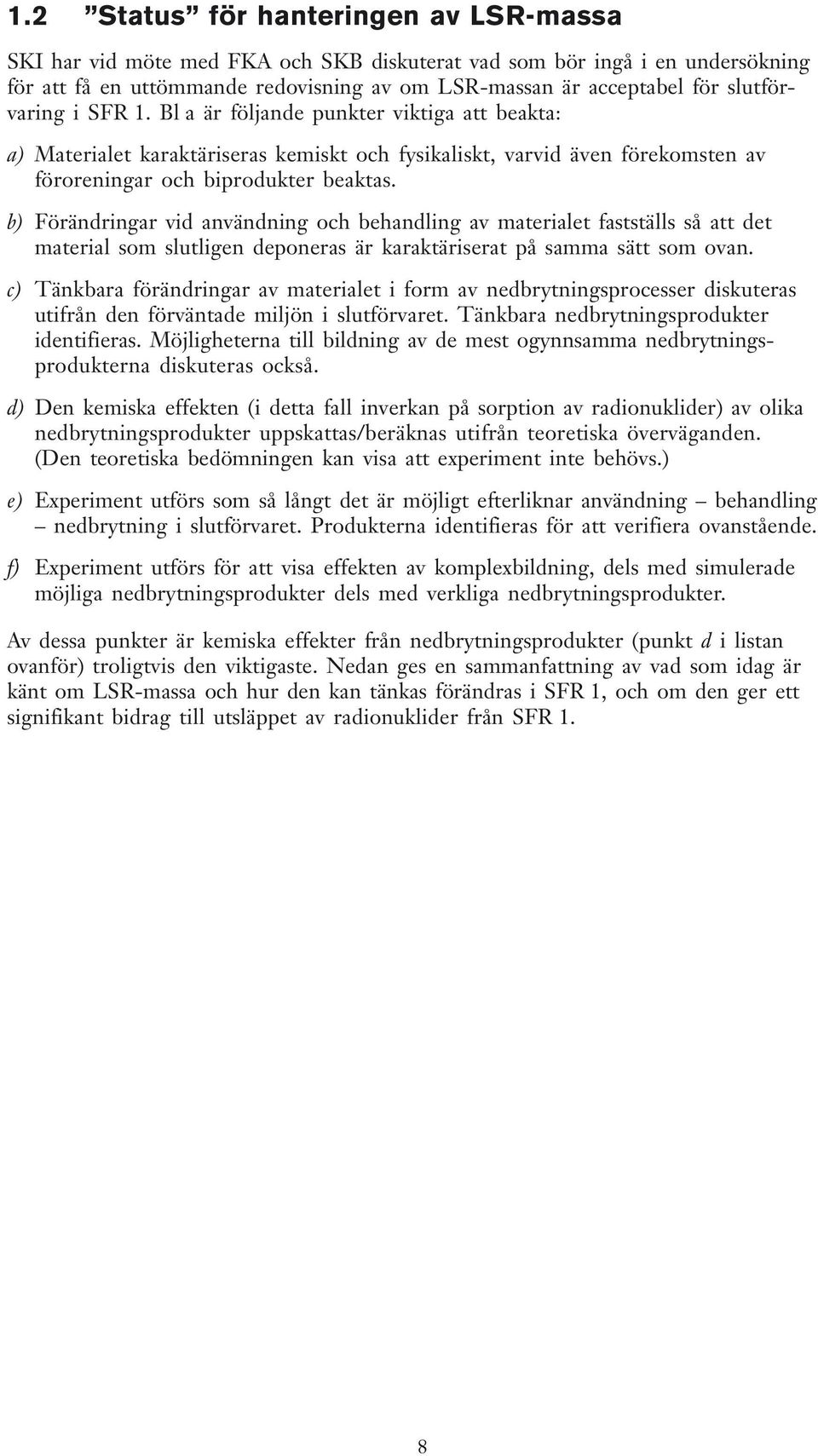 b) Förändringar vid användning och behandling av materialet fastställs så att det material som slutligen deponeras är karaktäriserat på samma sätt som ovan.