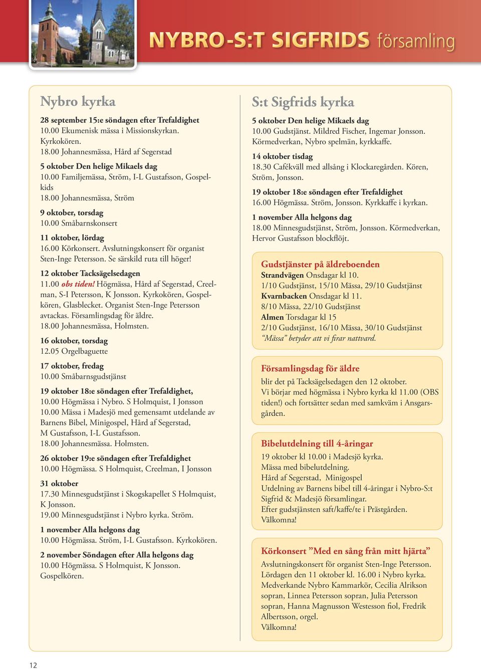 00 Småbarnskonsert 11 oktober, lördag 16.00 Körkonsert. Avslutningskonsert för organist Sten-Inge Petersson. Se särskild ruta till höger! 12 oktober Tacksägelsedagen 11.00 obs tiden!