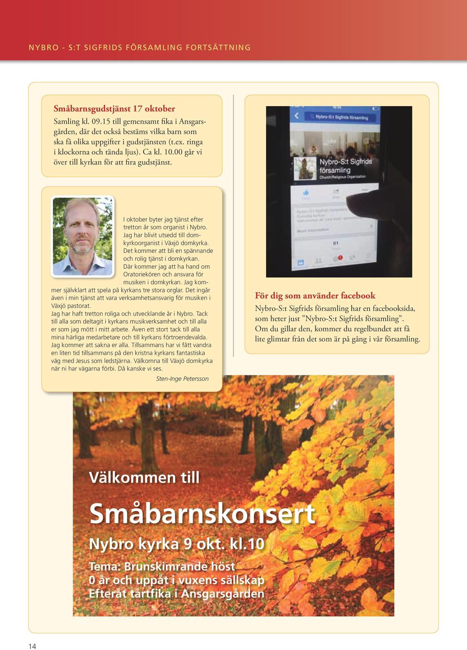 00 går vi över till kyrkan för att fira gudstjänst. I oktober byter jag tjänst efter tretton år som organist i Nybro. Jag har blivit utsedd till domkyrkoorganist i Växjö domkyrka.