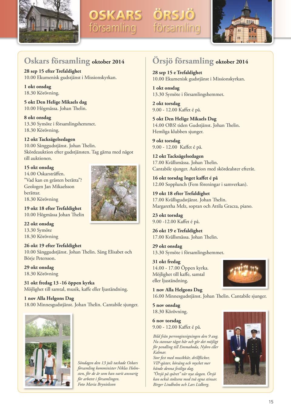 Tag gärna med något till auktionen. 15 okt onsdag 14.00 Oskarsträffen. Vad kan en gråsten berätta? Geologen Jan Mikaelsson berättar. 18.30 Körövning 19 okt 18 efter Trefaldighet 10.