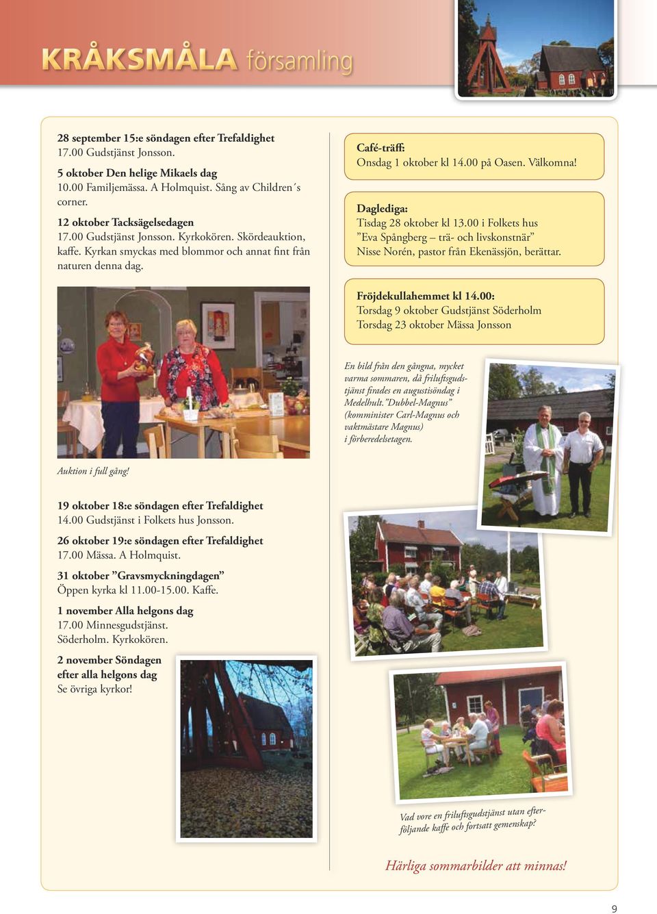 00 på Oasen. Välkomna! Daglediga: Tisdag 28 oktober kl 13.00 i Folkets hus Eva Spångberg trä- och livskonstnär Nisse Norén, pastor från Ekenässjön, berättar. Fröjdekullahemmet kl 14.