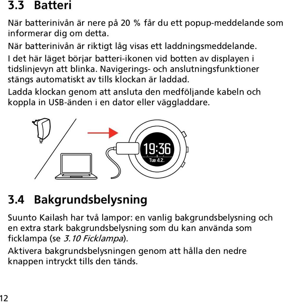Ladda klockan genom att ansluta den medföljande kabeln och koppla in USB-änden i en dator eller väggladdare. 19:36 Tue 4.2. 3.