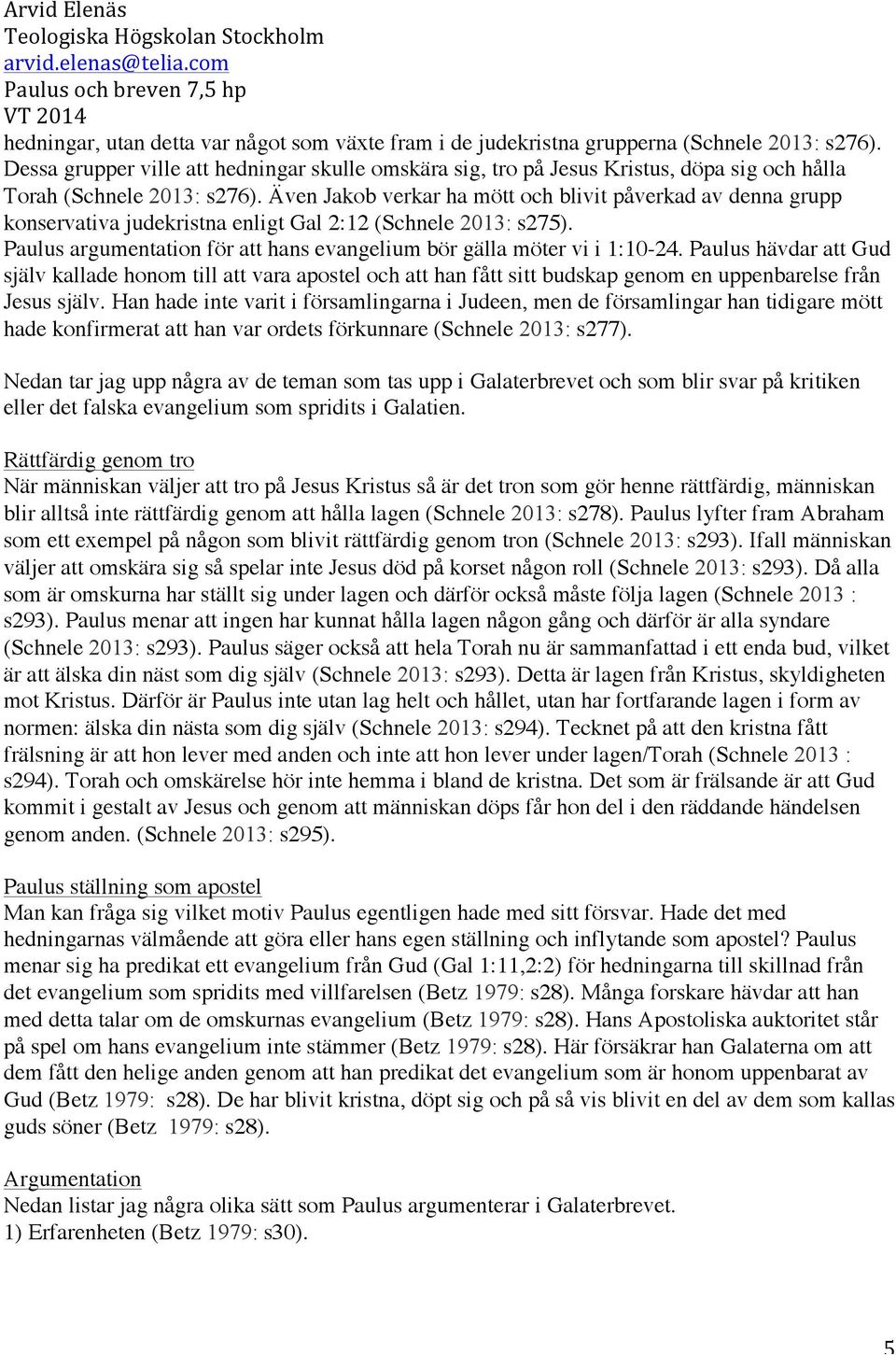 Även Jakob verkar ha mött och blivit påverkad av denna grupp konservativa judekristna enligt Gal 2:12 (Schnele 2013: s275). Paulus argumentation för att hans evangelium bör gälla möter vi i 1:10-24.