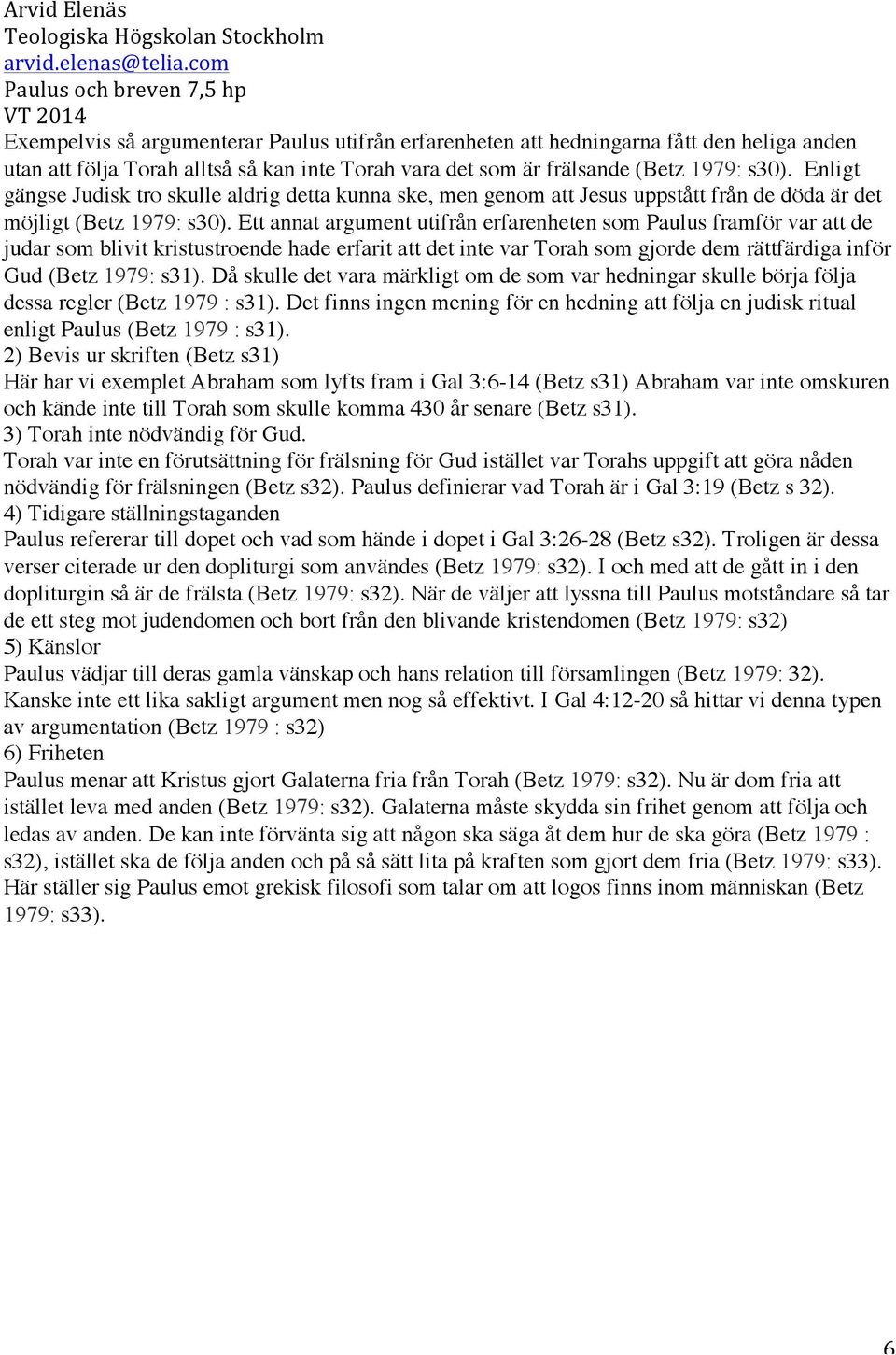 Ett annat argument utifrån erfarenheten som Paulus framför var att de judar som blivit kristustroende hade erfarit att det inte var Torah som gjorde dem rättfärdiga inför Gud (Betz 1979: s31).