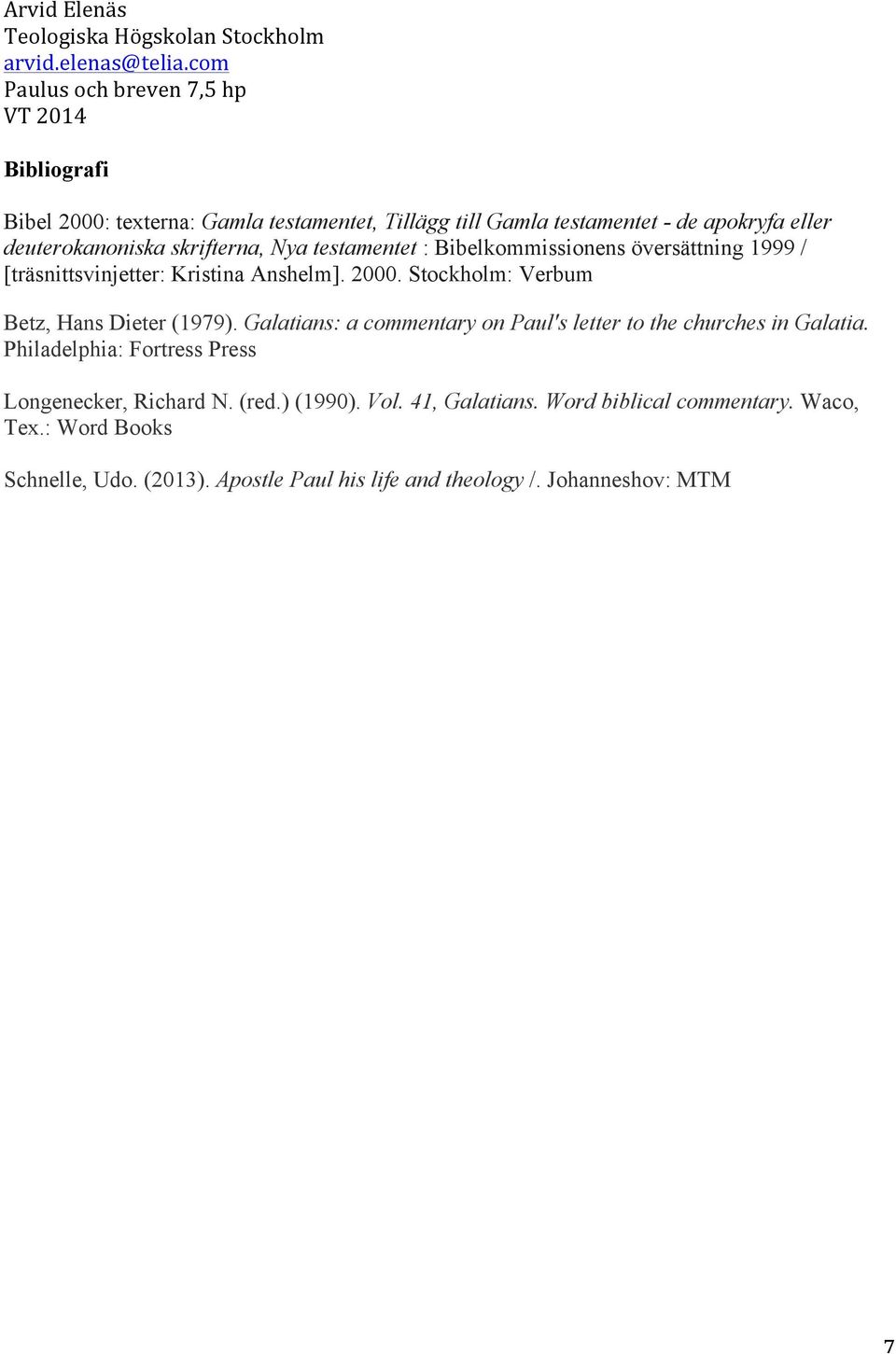 Galatians: a commentary on Paul's letter to the churches in Galatia. Philadelphia: Fortress Press Longenecker, Richard N. (red.) (1990). Vol.