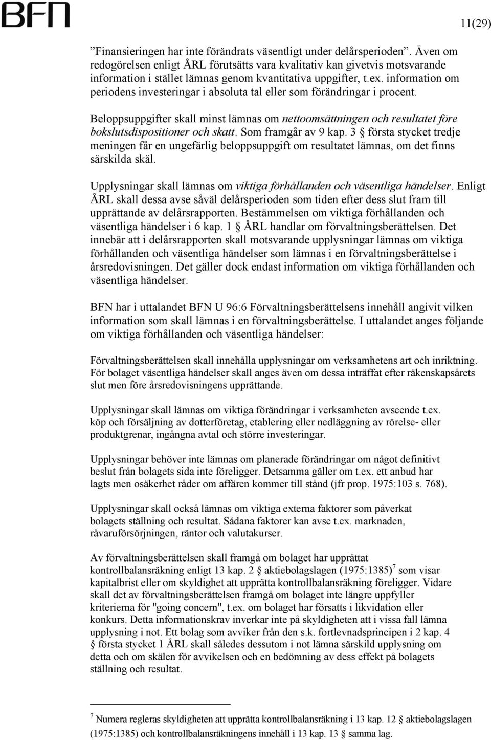 information om periodens investeringar i absoluta tal eller som förändringar i procent. Beloppsuppgifter skall minst lämnas om nettoomsättningen och resultatet före bokslutsdispositioner och skatt.