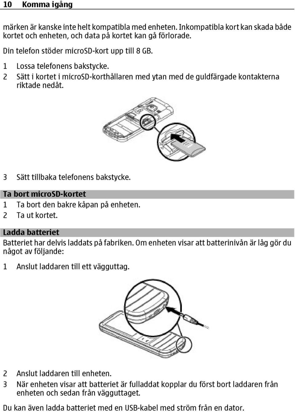 3 Sätt tillbaka telefonens bakstycke. Ta bort microsd-kortet 1 Ta bort den bakre kåpan på enheten. 2 Ta ut kortet. Ladda batteriet Batteriet har delvis laddats på fabriken.