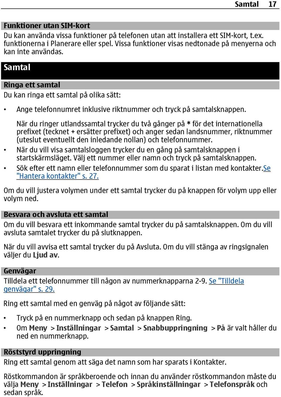 När du ringer utlandssamtal trycker du två gånger på * för det internationella prefixet (tecknet + ersätter prefixet) och anger sedan landsnummer, riktnummer (uteslut eventuellt den inledande nollan)