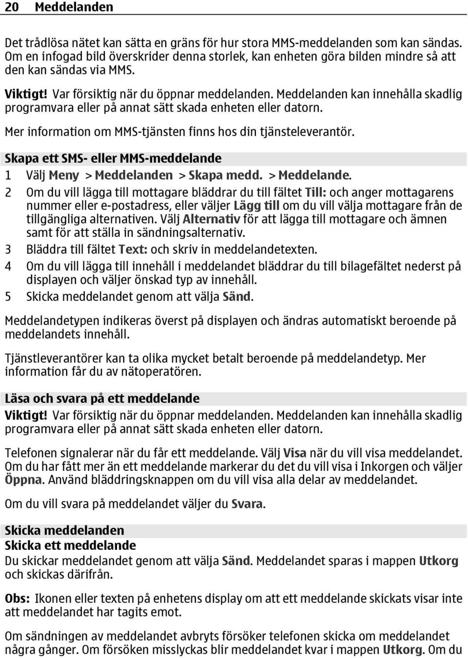 Meddelanden kan innehålla skadlig programvara eller på annat sätt skada enheten eller datorn. Mer information om MMS-tjänsten finns hos din tjänsteleverantör.